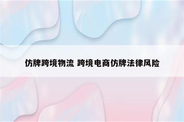 仿牌跨境物流 跨境电商仿牌法律风险