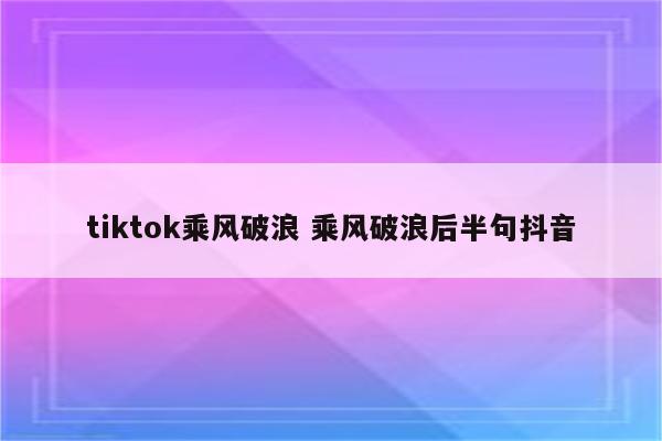 tiktok乘风破浪 乘风破浪后半句抖音