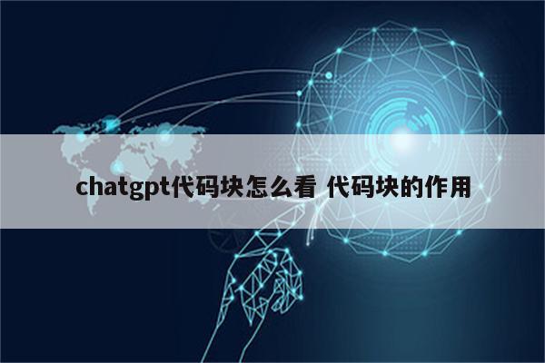 chatgpt代码块怎么看 代码块的作用