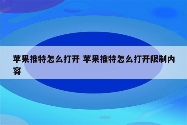 苹果推特怎么打开 苹果推特怎么打开限制内容