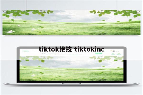 tiktok绝技 tiktokinc