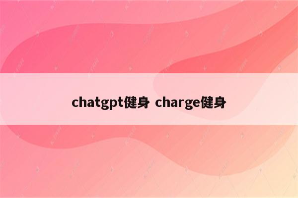 chatgpt健身 charge健身