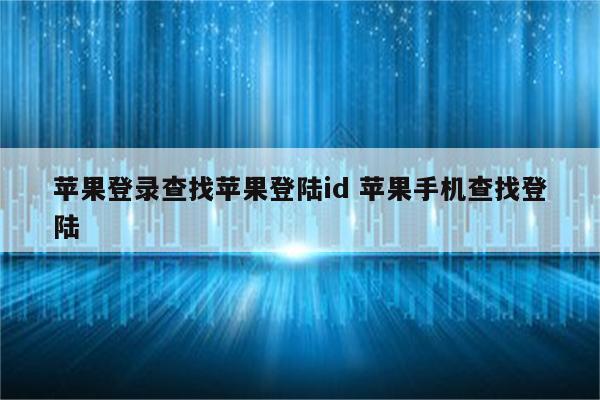 苹果登录查找苹果登陆id 苹果手机查找登陆