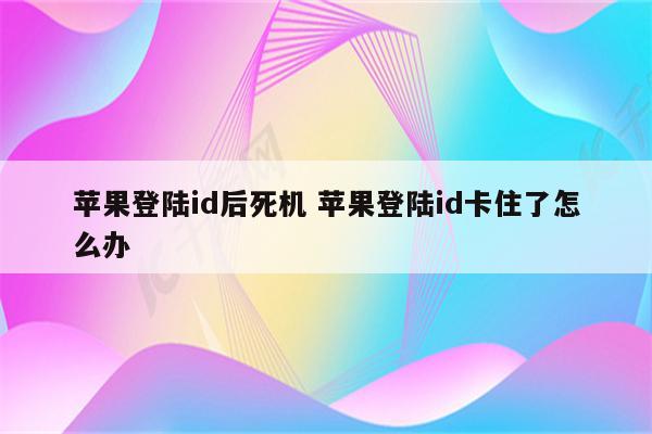 苹果登陆id后死机 苹果登陆id卡住了怎么办