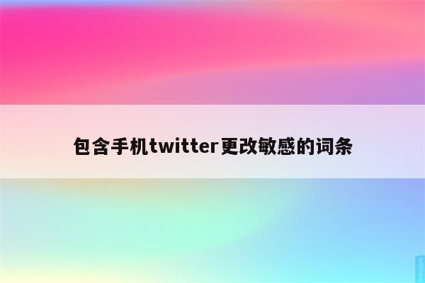 包含手机twitter更改敏感的词条