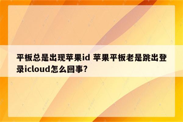 平板总是出现苹果id 苹果平板老是跳出登录icloud怎么回事?