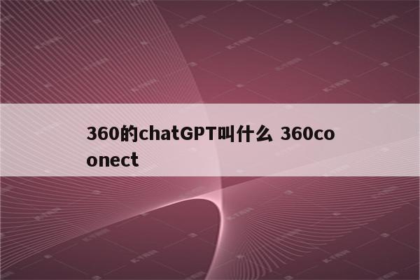 360的chatGPT叫什么 360coonect