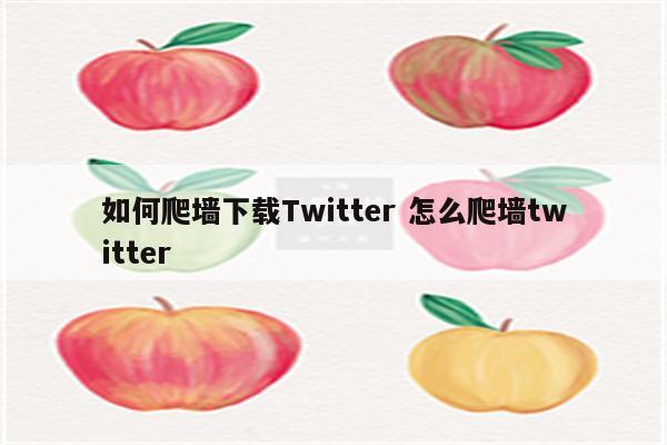 如何爬墙下载Twitter 怎么爬墙twitter