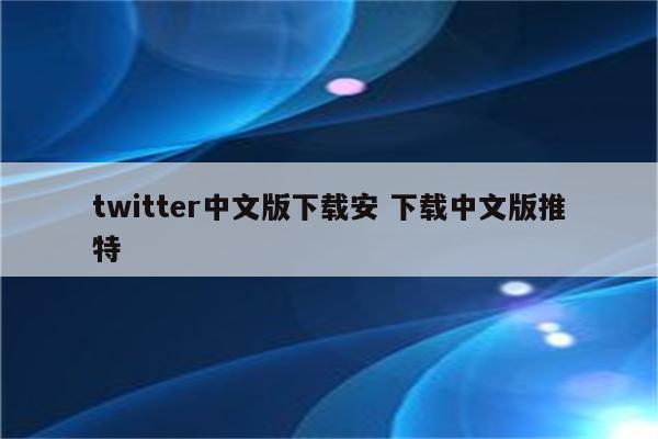 twitter中文版下载安 下载中文版推特