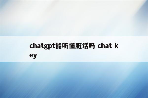 chatgpt能听懂脏话吗 chat key