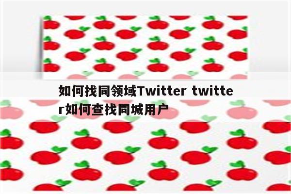 如何找同领域Twitter twitter如何查找同城用户