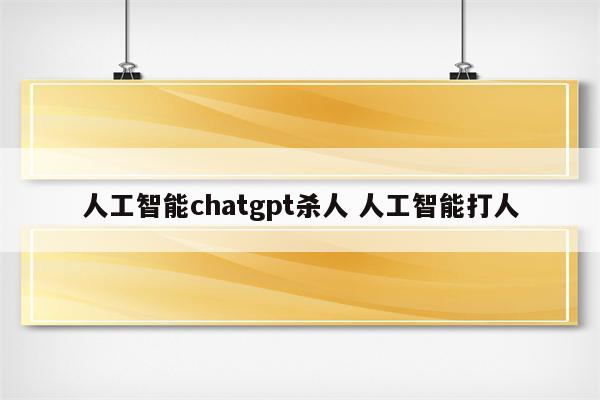 人工智能chatgpt杀人 人工智能打人