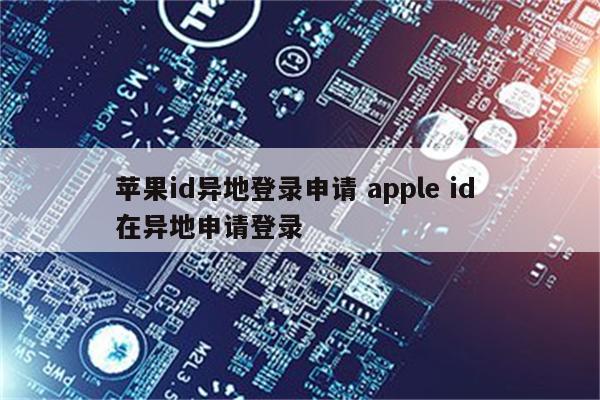 苹果id异地登录申请 apple id 在异地申请登录