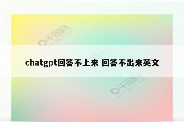 chatgpt回答不上来 回答不出来英文