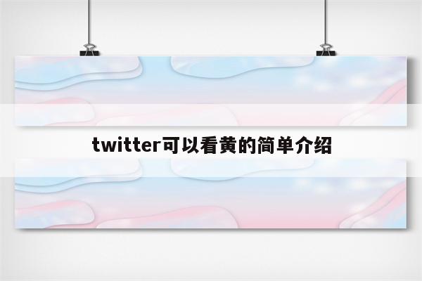 twitter可以看黄的简单介绍