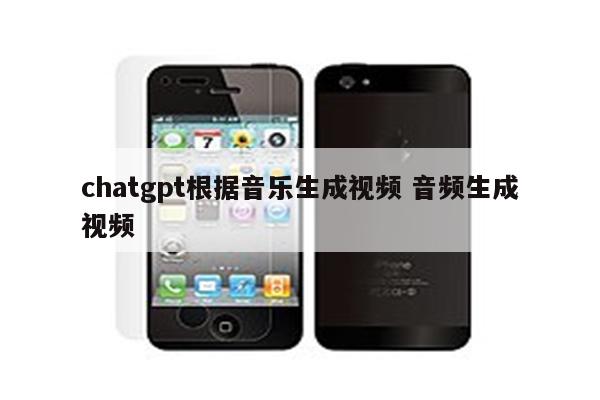 chatgpt根据音乐生成视频 音频生成视频