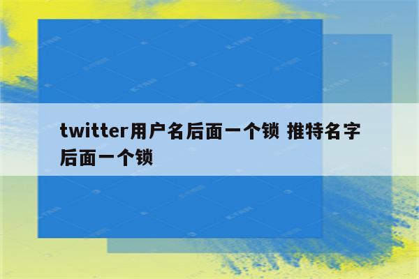 twitter用户名后面一个锁 推特名字后面一个锁