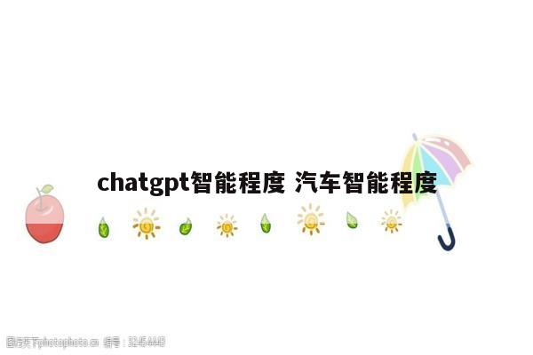 chatgpt智能程度 汽车智能程度