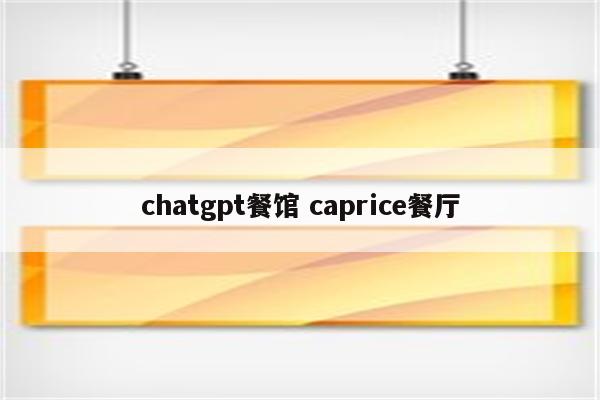 chatgpt餐馆 caprice餐厅