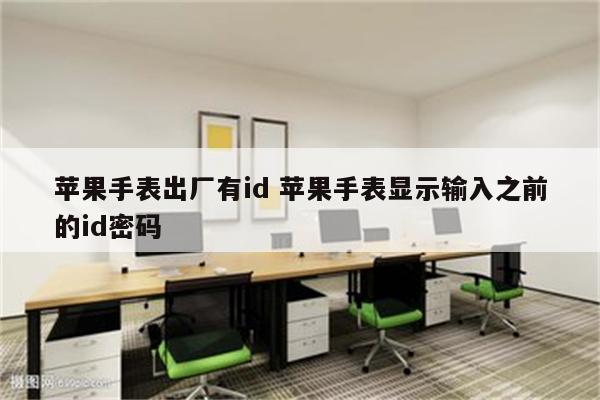 苹果手表出厂有id 苹果手表显示输入之前的id密码