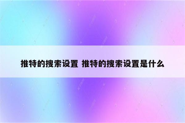 推特的搜索设置 推特的搜索设置是什么