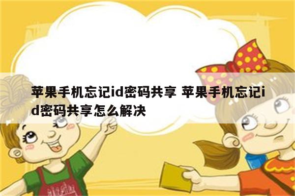 苹果手机忘记id密码共享 苹果手机忘记id密码共享怎么解决