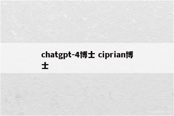 chatgpt-4博士 ciprian博士