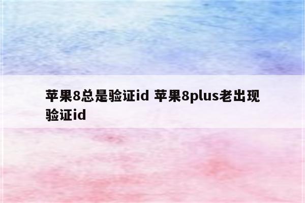 苹果8总是验证id 苹果8plus老出现验证id