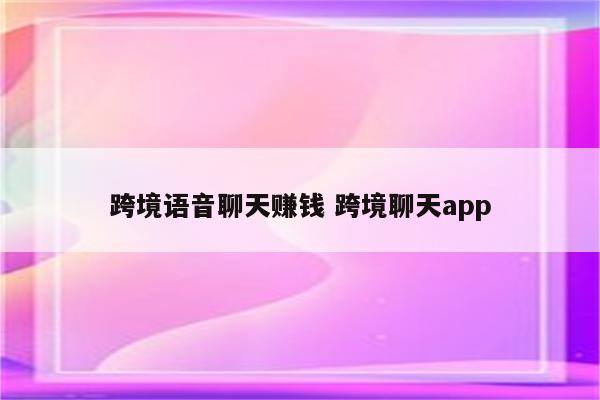 跨境语音聊天赚钱 跨境聊天app