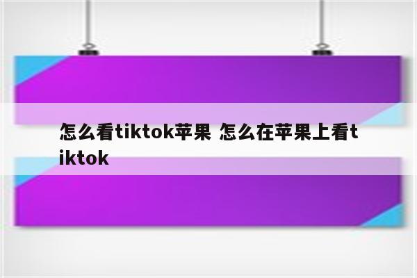 怎么看tiktok苹果 怎么在苹果上看tiktok