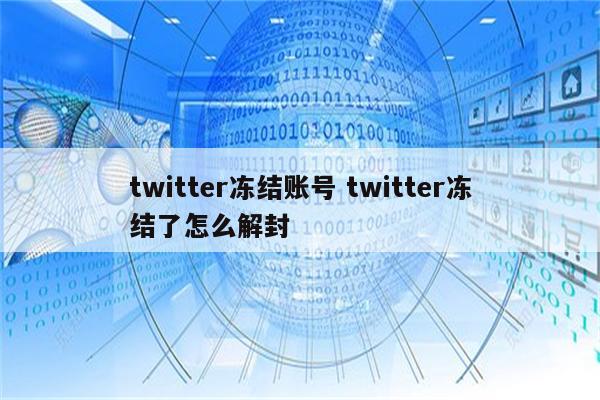 twitter冻结账号 twitter冻结了怎么解封