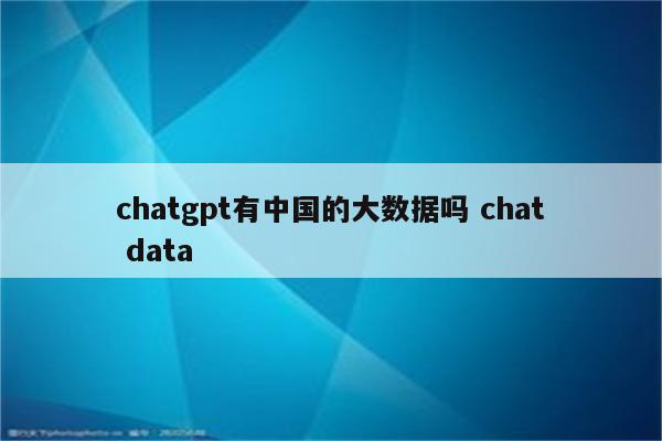 chatgpt有中国的大数据吗 chat data