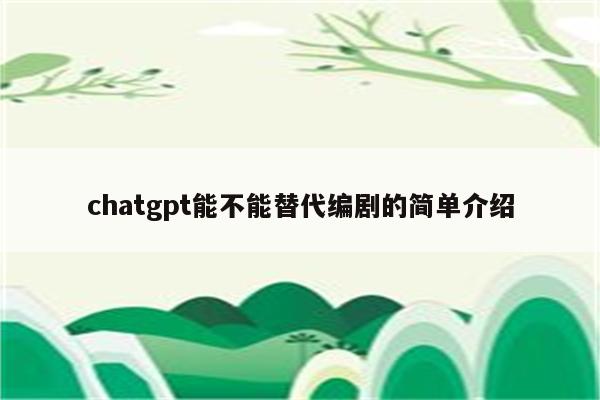 chatgpt能不能替代编剧的简单介绍