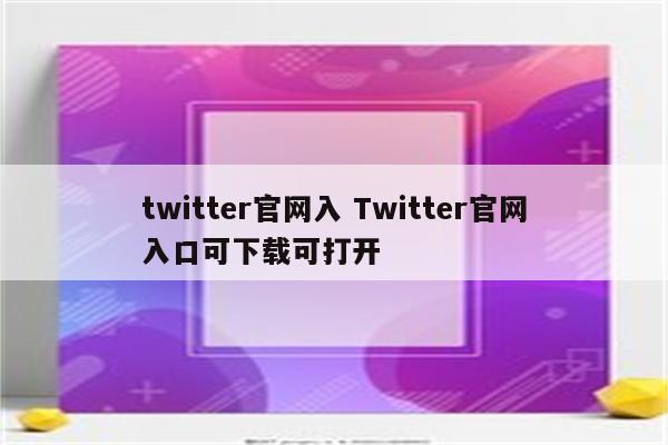 twitter官网入 Twitter官网入口可下载可打开