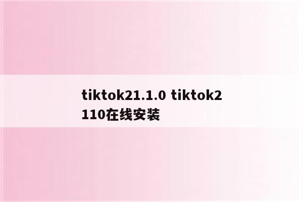 tiktok21.1.0 tiktok2110在线安装