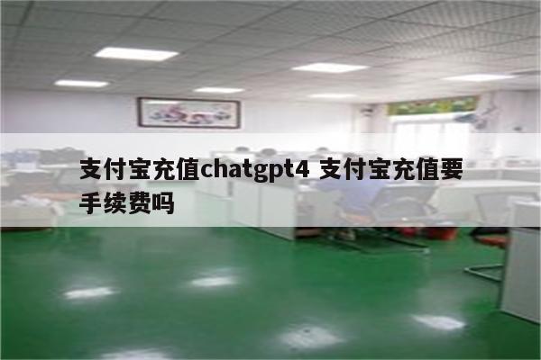 支付宝充值chatgpt4 支付宝充值要手续费吗