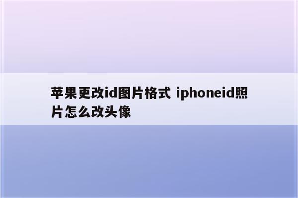 苹果更改id图片格式 iphoneid照片怎么改头像