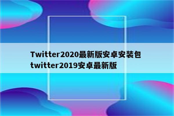 Twitter2020最新版安卓安装包 twitter2019安卓最新版