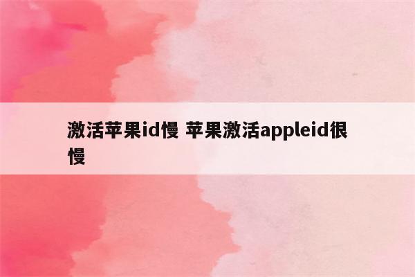 激活苹果id慢 苹果激活appleid很慢