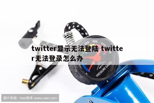 twitter显示无法登陆 twitter无法登录怎么办