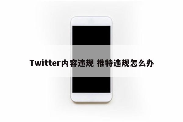 Twitter内容违规 推特违规怎么办