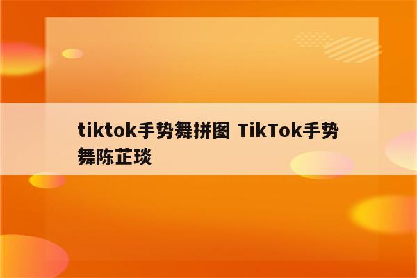 tiktok手势舞拼图 TikTok手势舞陈芷琰