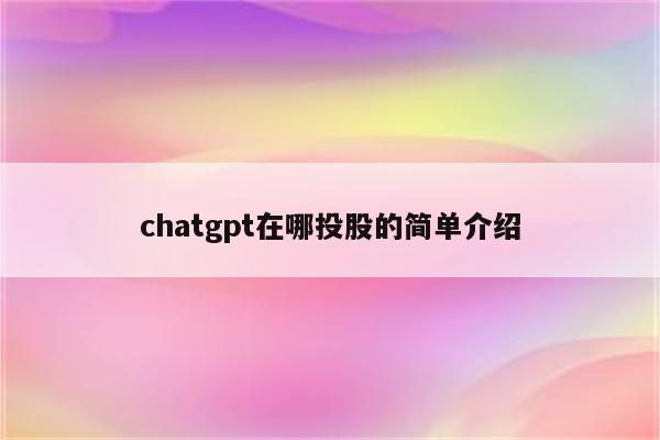 chatgpt在哪投股的简单介绍