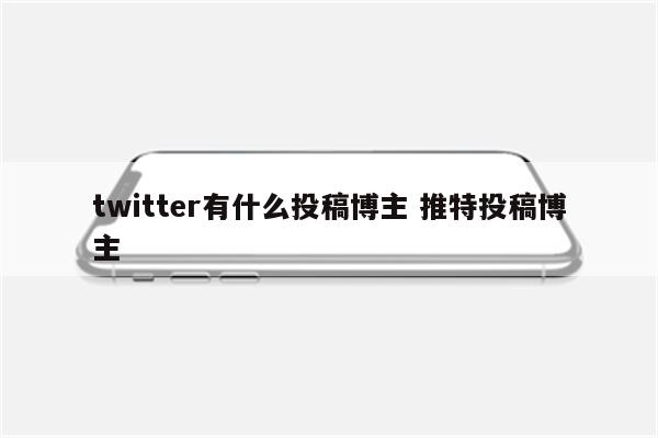 twitter有什么投稿博主 推特投稿博主