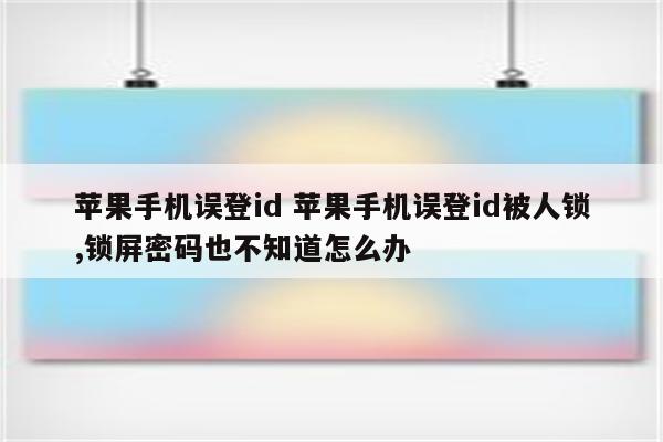 苹果手机误登id 苹果手机误登id被人锁,锁屏密码也不知道怎么办