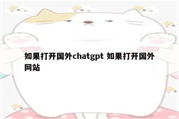 如果打开国外chatgpt 如果打开国外网站