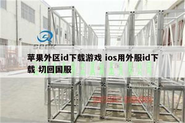 苹果外区id下载游戏 ios用外服id下载 切回国服