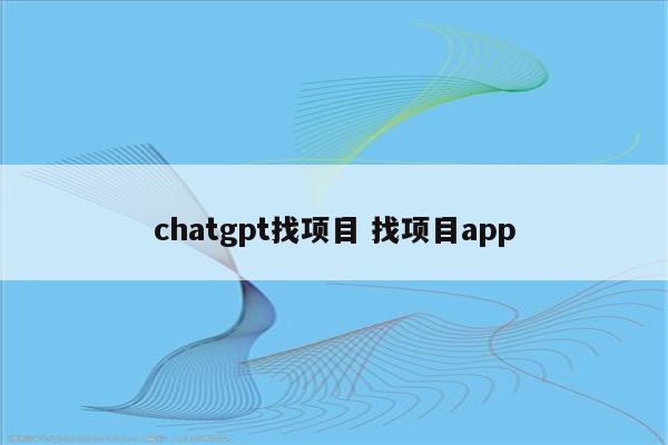 chatgpt找项目 找项目app