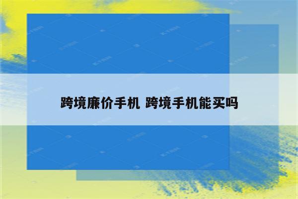 跨境廉价手机 跨境手机能买吗