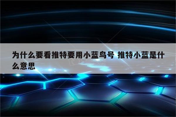 为什么要看推特要用小蓝鸟号 推特小蓝是什么意思